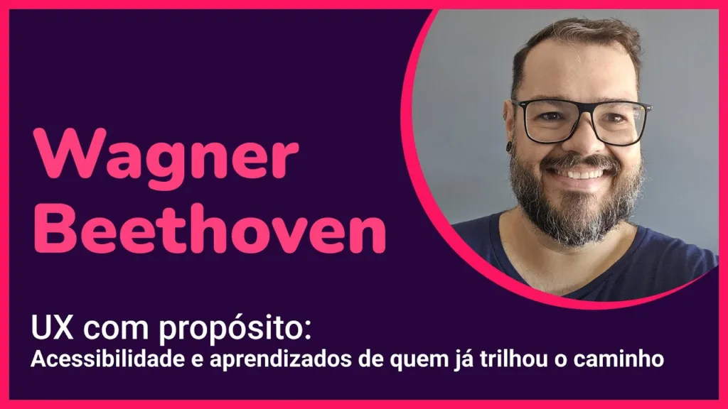 Retrato de Wagner Beethoven sorrindo, usando óculos e barba cheia, sobre fundo cinza. À esquerda, texto "Wagner Beethoven - UX com propósito: Acessibilidade e aprendizados de quem já trilhou o caminho", com fundo roxo e detalhes rosa.